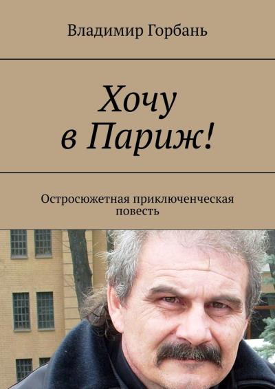 Книга Хочу в Париж! Остросюжетная приключенческая повесть (Владимир Горбань)